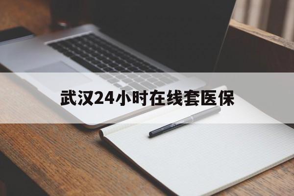 永春最新武汉24小时在线套医保方法分析(最方便真实的永春武汉医保服务方法)