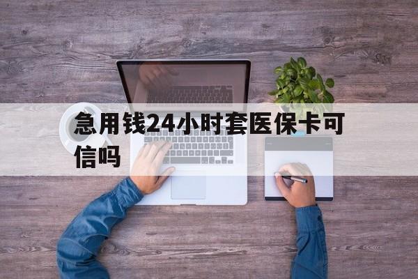 永春最新急用钱24小时套医保卡可信吗方法分析(最方便真实的永春急用钱套医保卡联系方式v渠道方法)