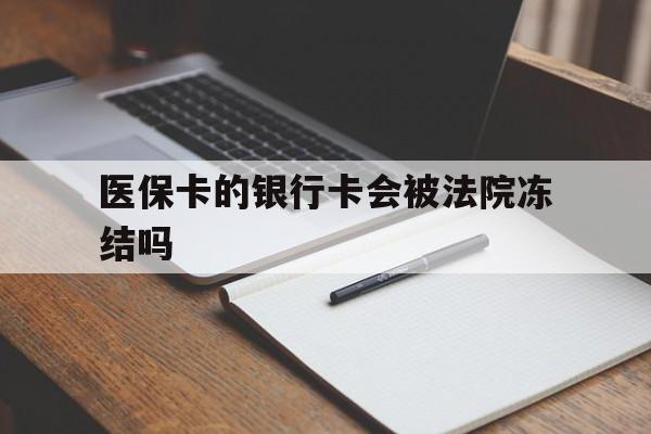 永春最新医保卡的银行卡会被法院冻结吗方法分析(最方便真实的永春医保卡的钱会冻结吗方法)